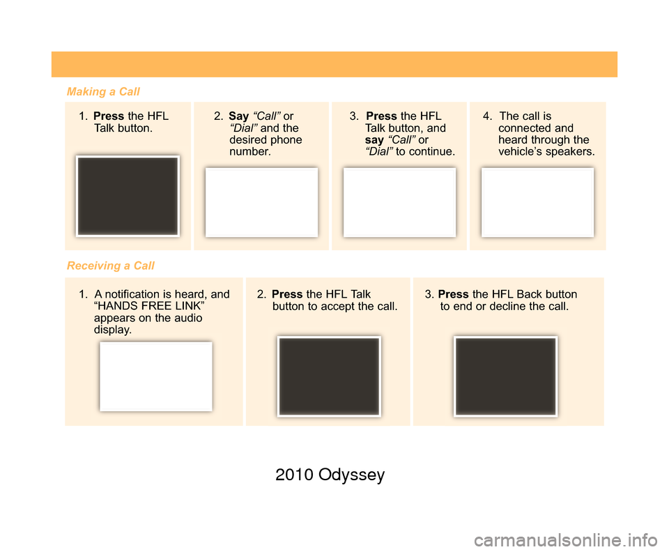 HONDA ODYSSEY 2010 RB3-RB4 / 4.G Technology Reference Guide Making a Call1.  Press the HFL
Talk button.
Receiving a Call 2. Press the HFL Talk
button to accept the call. 3. 
Press the HFL Back button
to end or decline the call.
2. 
Say “Call” or
“Dial”