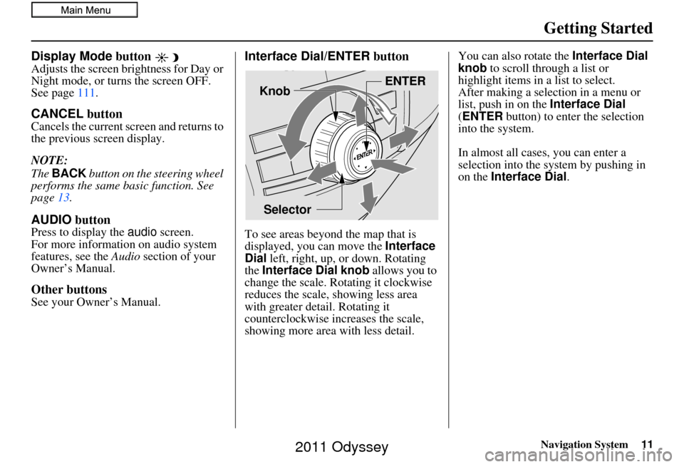 HONDA ODYSSEY 2011 RB3-RB4 / 4.G Navigation Manual Navigation System11
Getting Started
Display Mode button 
Adjusts the screen brightness for Day or 
Night mode, or turn s the screen OFF. 
See page 111.
CANCEL button
Cancels the current screen and ret