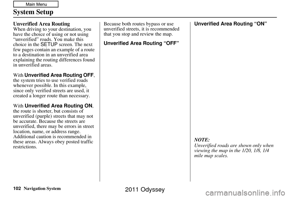 HONDA ODYSSEY 2011 RB3-RB4 / 4.G Navigation Manual 102Navigation System
System Setup
Unverified Area Routing
When driving to your destination, you
have the choice of using or not using
“unverified” roads. You make this
choice in the SETUP scree HONDA ODYSSEY 2011 RB3-RB4 / 4.G Navigation Manual 102Navigation System
System Setup
Unverified Area Routing
When driving to your destination, you
have the choice of using or not using
“unverified” roads. You make this
choice in the SETUP scree