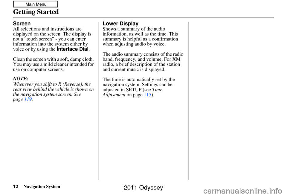 HONDA ODYSSEY 2011 RB3-RB4 / 4.G Navigation Manual 12Navigation System
Getting Started
Screen
All selections and instructions are 
displayed on the screen. The display is 
not a “touch screen” - you can enter 
information into the  system either b