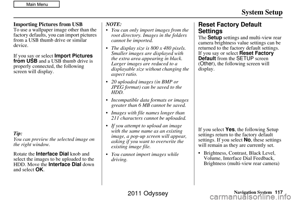 HONDA ODYSSEY 2011 RB3-RB4 / 4.G Navigation Manual Navigation System117
System Setup
Importing Pictures from USB
To use a wallpaper image other than the
factory defaults, you can import pictures
from a USB thumb drive or similar
device.
If you say HONDA ODYSSEY 2011 RB3-RB4 / 4.G Navigation Manual Navigation System117
System Setup
Importing Pictures from USB
To use a wallpaper image other than the
factory defaults, you can import pictures
from a USB thumb drive or similar
device.
If you say