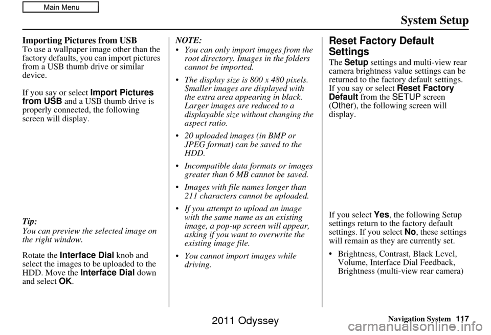 HONDA ODYSSEY 2011 RB3-RB4 / 4.G Navigation Manual Navigation System117
System Setup
Importing Pictures from USB
To use a wallpaper image other than the 
factory defaults, you can import pictures 
from a USB thumb drive or similar 
device.
If you say 