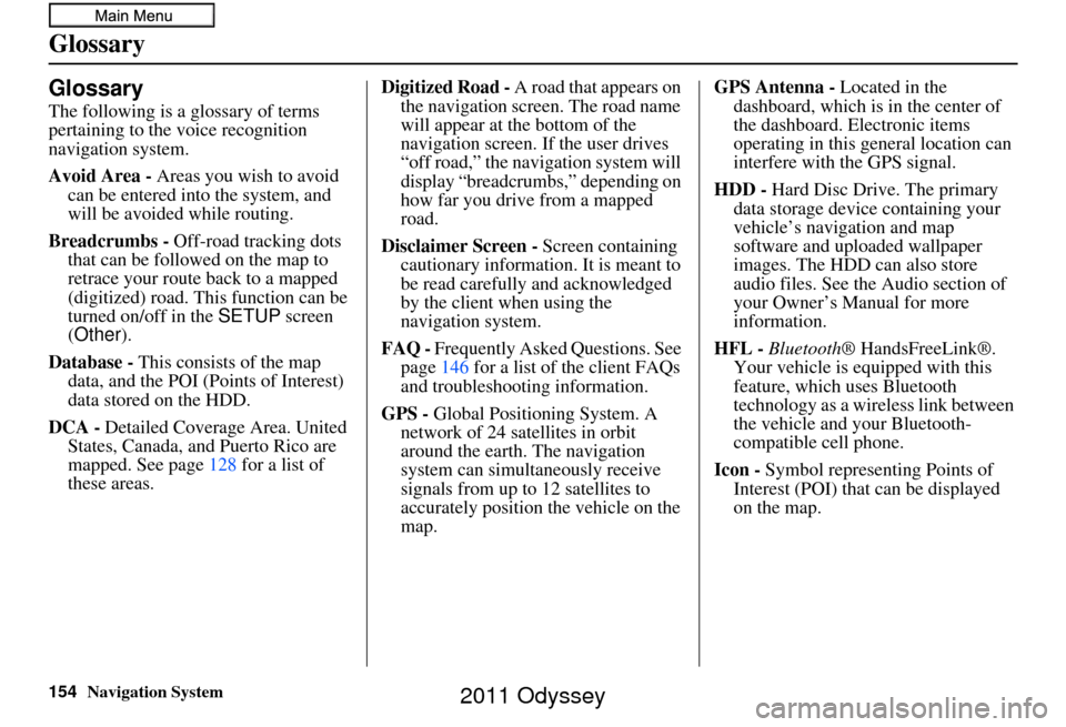 HONDA ODYSSEY 2011 RB3-RB4 / 4.G Navigation Manual 154Navigation System
Glossary
Glossary
The following is a glossary of terms
pertaining to the voice recognition
navigation system.
Avoid Area - Areas you wish to avoid
can be entered into the syste HONDA ODYSSEY 2011 RB3-RB4 / 4.G Navigation Manual 154Navigation System
Glossary
Glossary
The following is a glossary of terms
pertaining to the voice recognition
navigation system.
Avoid Area - Areas you wish to avoid
can be entered into the syste