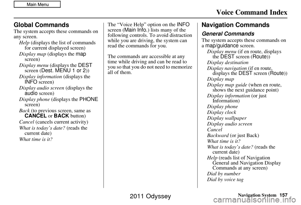 HONDA ODYSSEY 2011 RB3-RB4 / 4.G Navigation Manual Navigation System157
Voice Command Index
Global Commands
The system accepts these commands on 
any screen.
Help  (displays the list of commands 
for current displayed screen)
Display map  (displays th