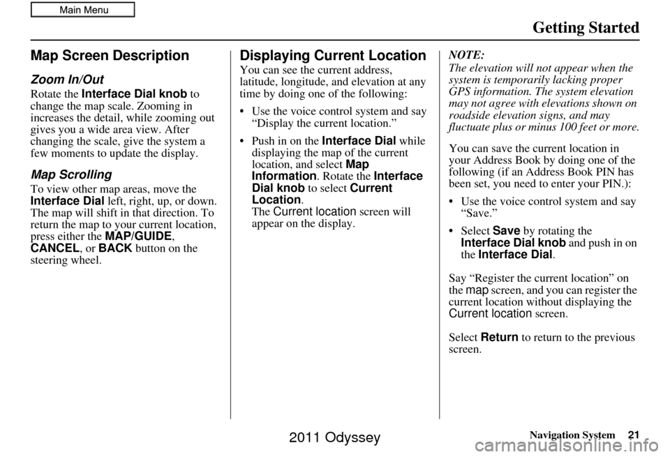 HONDA ODYSSEY 2011 RB3-RB4 / 4.G Navigation Manual Navigation System21
Getting Started
Map Screen Description
Zoom In/Out
Rotate the Interface Dial knob  to 
change the map scale. Zooming in 
increases the detail, while zooming out 
gives you a wide a