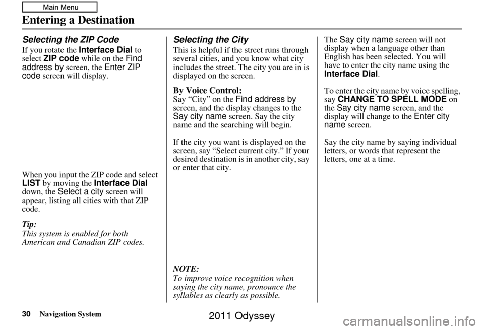 HONDA ODYSSEY 2011 RB3-RB4 / 4.G Navigation Manual 30Navigation System
Entering a Destination
Selecting the ZIP Code
If you rotate the Interface Dial to 
select  ZIP code  while on the Find 
address by  screen, the Enter ZIP 
code  screen will display