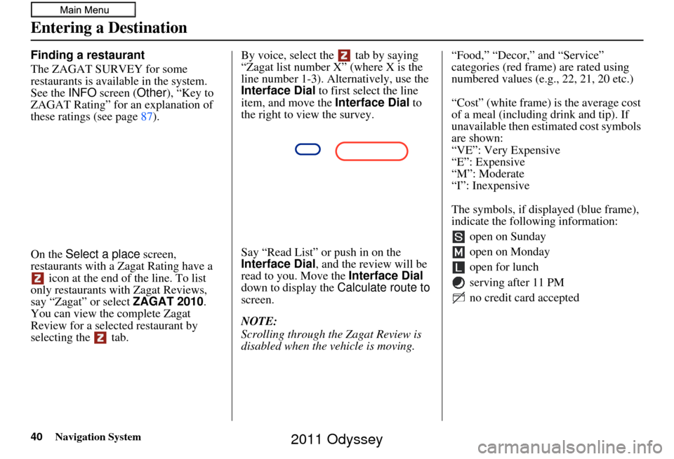 HONDA ODYSSEY 2011 RB3-RB4 / 4.G Navigation Manual 40Navigation System
Entering a Destination
Finding a restaurant
The ZAGAT SURVEY for some
restaurants is available in the system.
See the INFO screen (Other), “Key to
ZAGAT Rating” for an expla HONDA ODYSSEY 2011 RB3-RB4 / 4.G Navigation Manual 40Navigation System
Entering a Destination
Finding a restaurant
The ZAGAT SURVEY for some
restaurants is available in the system.
See the INFO screen (Other), “Key to
ZAGAT Rating” for an expla