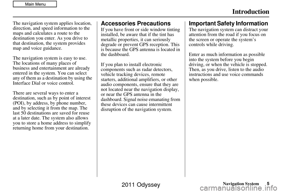 HONDA ODYSSEY 2011 RB3-RB4 / 4.G Navigation Manual Navigation System5
Introduction
The navigation system applies location, 
direction, and speed information to the 
maps and calculates a route to the 
destination you enter. As you drive to 
that desti