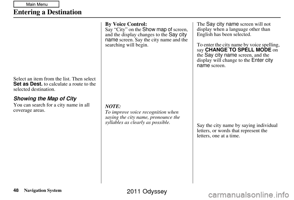 HONDA ODYSSEY 2011 RB3-RB4 / 4.G Navigation Manual 48Navigation System
Entering a Destination
Select an item from the list. Then select
Set as Dest. to calculate a route to the
selected destination.
Showing the Map of City
You can search for a city HONDA ODYSSEY 2011 RB3-RB4 / 4.G Navigation Manual 48Navigation System
Entering a Destination
Select an item from the list. Then select
Set as Dest. to calculate a route to the
selected destination.
Showing the Map of City
You can search for a city