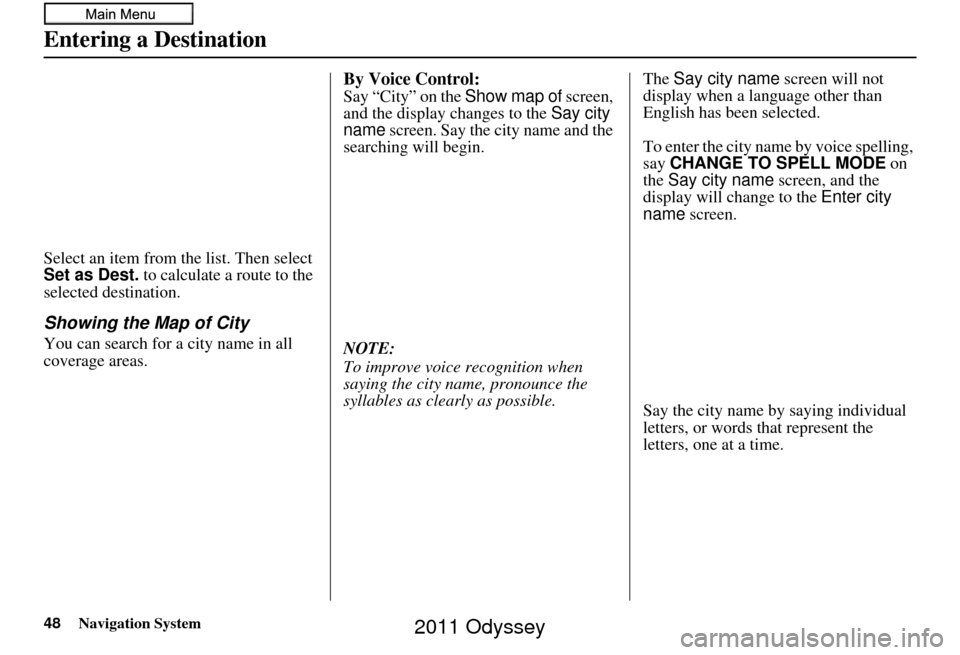 HONDA ODYSSEY 2011 RB3-RB4 / 4.G Navigation Manual 48Navigation System
Entering a Destination
Select an item from the list. Then select 
Set as Dest. to calculate a route to the 
selected destination.
Showing the Map of City
You can search for a city 