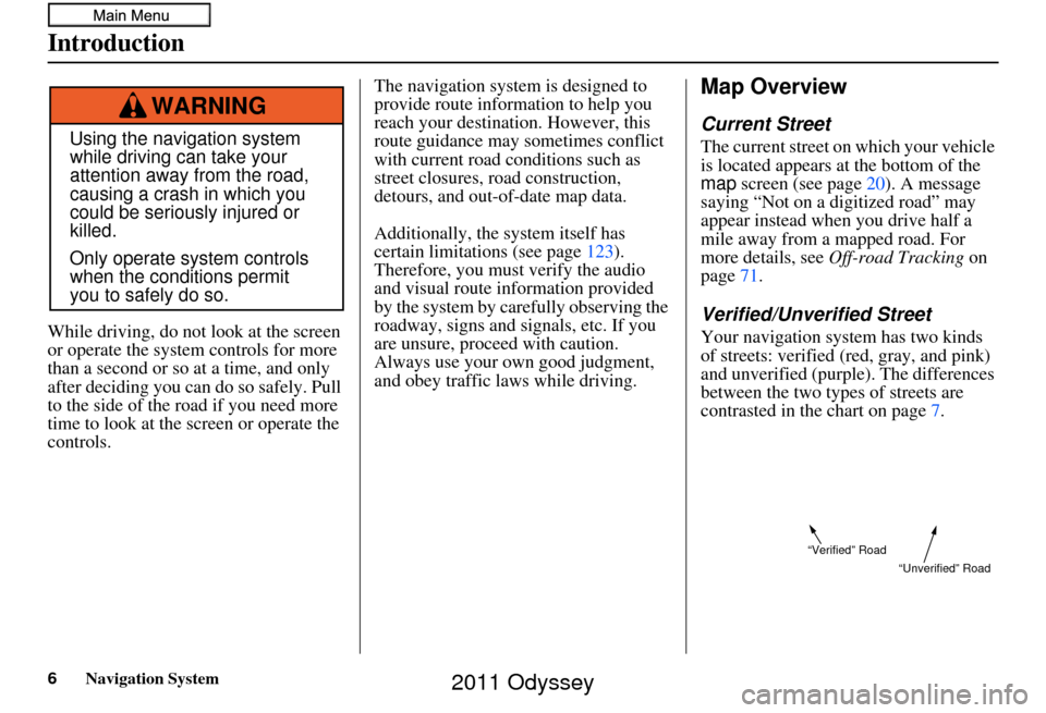 HONDA ODYSSEY 2011 RB3-RB4 / 4.G Navigation Manual 6Navigation System
Introduction
While driving, do not look at the screen 
or operate the system controls for more 
than a second or so at a time, and only 
after deciding you can do so safely. Pull 
t