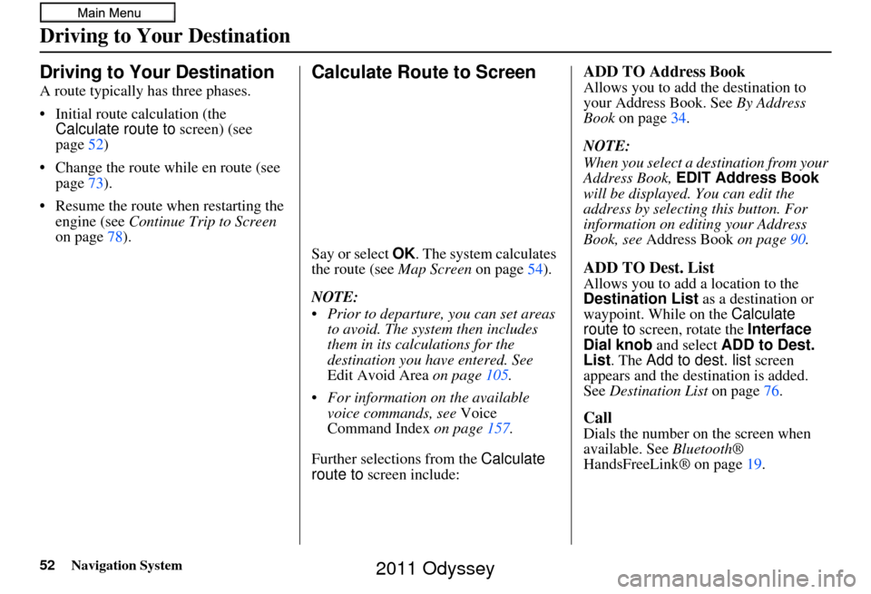 HONDA ODYSSEY 2011 RB3-RB4 / 4.G Navigation Manual 52Navigation System
Driving to Your Destination
A route typically has three phases.
• Initial route calculation (the Calculate route to screen) (see
page 52)
• Change the route while en route (s HONDA ODYSSEY 2011 RB3-RB4 / 4.G Navigation Manual 52Navigation System
Driving to Your Destination
A route typically has three phases.
• Initial route calculation (the Calculate route to screen) (see
page 52)
• Change the route while en route (s