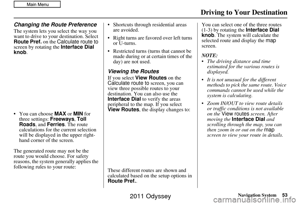 HONDA ODYSSEY 2011 RB3-RB4 / 4.G Navigation Manual Navigation System53
Driving to Your Destination
Changing the Route Preference
The system lets you select the way you
want to drive to your destination. Select
Route Pref. on the Calculate route to HONDA ODYSSEY 2011 RB3-RB4 / 4.G Navigation Manual Navigation System53
Driving to Your Destination
Changing the Route Preference
The system lets you select the way you
want to drive to your destination. Select
Route Pref. on the Calculate route to