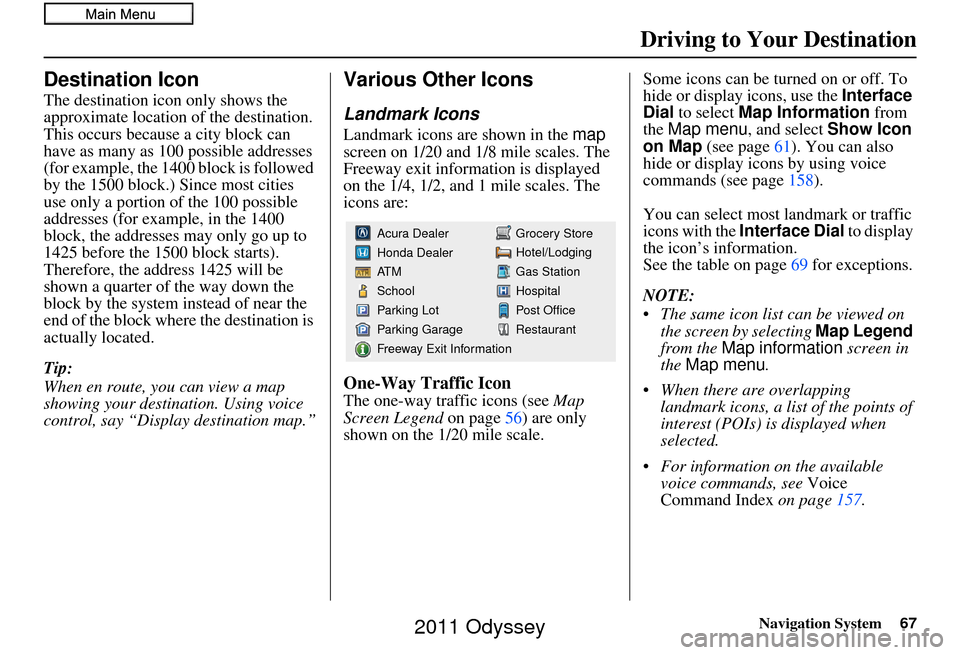 HONDA ODYSSEY 2011 RB3-RB4 / 4.G Navigation Manual Navigation System67
Driving to Your Destination
Destination Icon
The destination icon only shows the
approximate location of the destination.
This occurs because a city block can
have as many as 10 HONDA ODYSSEY 2011 RB3-RB4 / 4.G Navigation Manual Navigation System67
Driving to Your Destination
Destination Icon
The destination icon only shows the
approximate location of the destination.
This occurs because a city block can
have as many as 10
