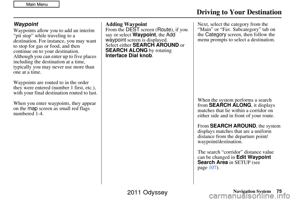 HONDA ODYSSEY 2011 RB3-RB4 / 4.G Navigation Manual Navigation System75
Driving to Your Destination
Waypoint
Waypoints allow you to add an interim
“pit stop” while traveling to a
destination. For instance, you may want
to stop for gas or food, a HONDA ODYSSEY 2011 RB3-RB4 / 4.G Navigation Manual Navigation System75
Driving to Your Destination
Waypoint
Waypoints allow you to add an interim
“pit stop” while traveling to a
destination. For instance, you may want
to stop for gas or food, a