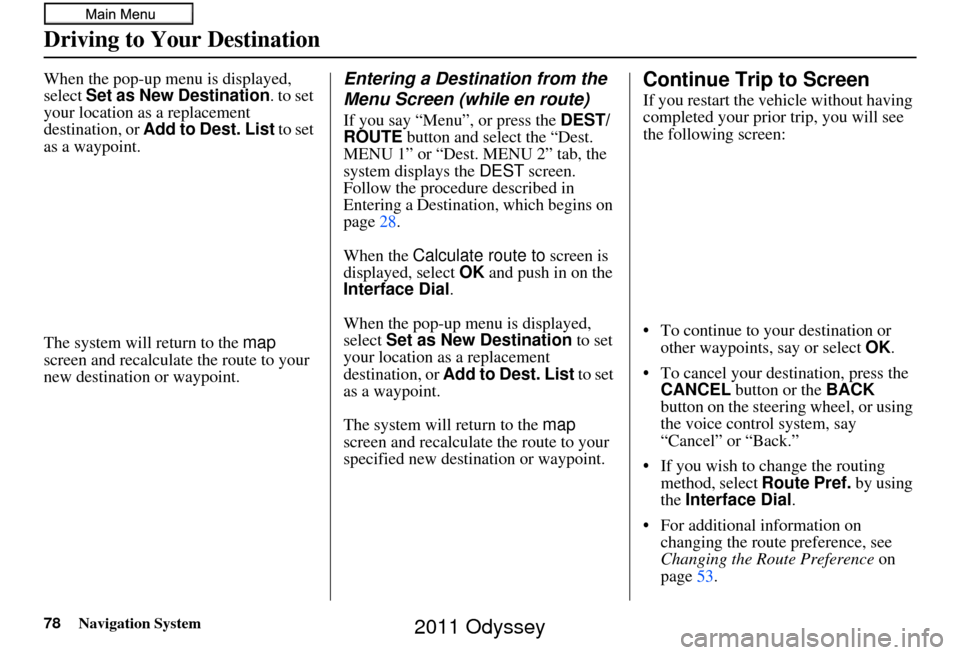 HONDA ODYSSEY 2011 RB3-RB4 / 4.G Navigation Manual 78Navigation System
Driving to Your Destination
When the pop-up menu is displayed, 
select Set as New Destination . to set 
your location as a replacement 
destination, or Add to Dest. List to set 
as