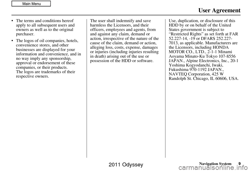 HONDA ODYSSEY 2011 RB3-RB4 / 4.G Navigation Manual Navigation System9
User Agreement
• The terms and conditions hereof 
apply to all subsequent users and 
owners as well as to the original 
purchaser.
• The logos of oil companies, hotels,  conveni