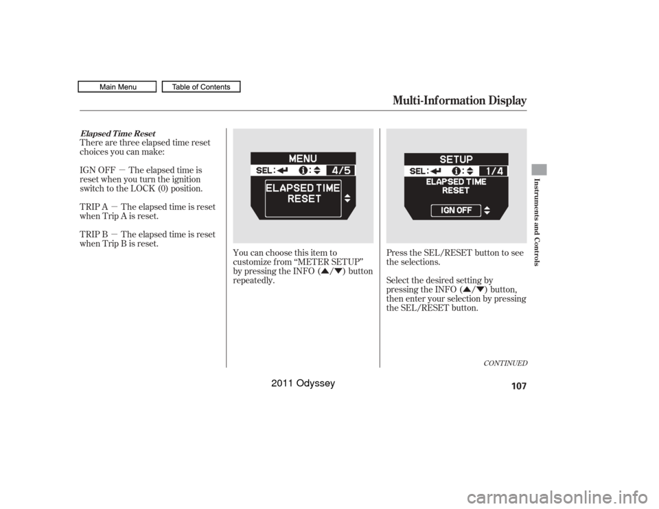 HONDA ODYSSEY 2011 RB3-RB4 / 4.G Owners Manual µ
µ
µ
ÛÝÛÝ
CONT INUED
There are three elapsed time reset
choices you can make:
IGN OFF The elapsed time is
reset when you turn the ignition
switch to the LOCK (0) position.
TRIP A The el