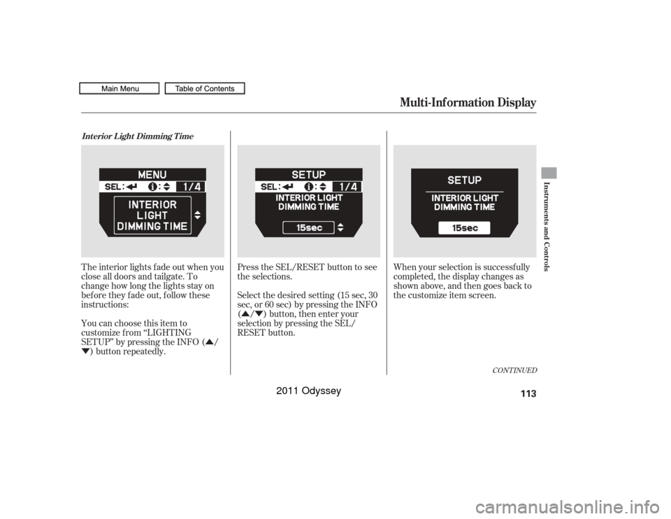 HONDA ODYSSEY 2011 RB3-RB4 / 4.G Owners Manual Û
Ý ÛÝ
CONT INUED
The interior lights f ade out when you
close all doors and tailgate. To
change how long the lights stay on
before they fade out, follow these
instructions:
You can choose thi