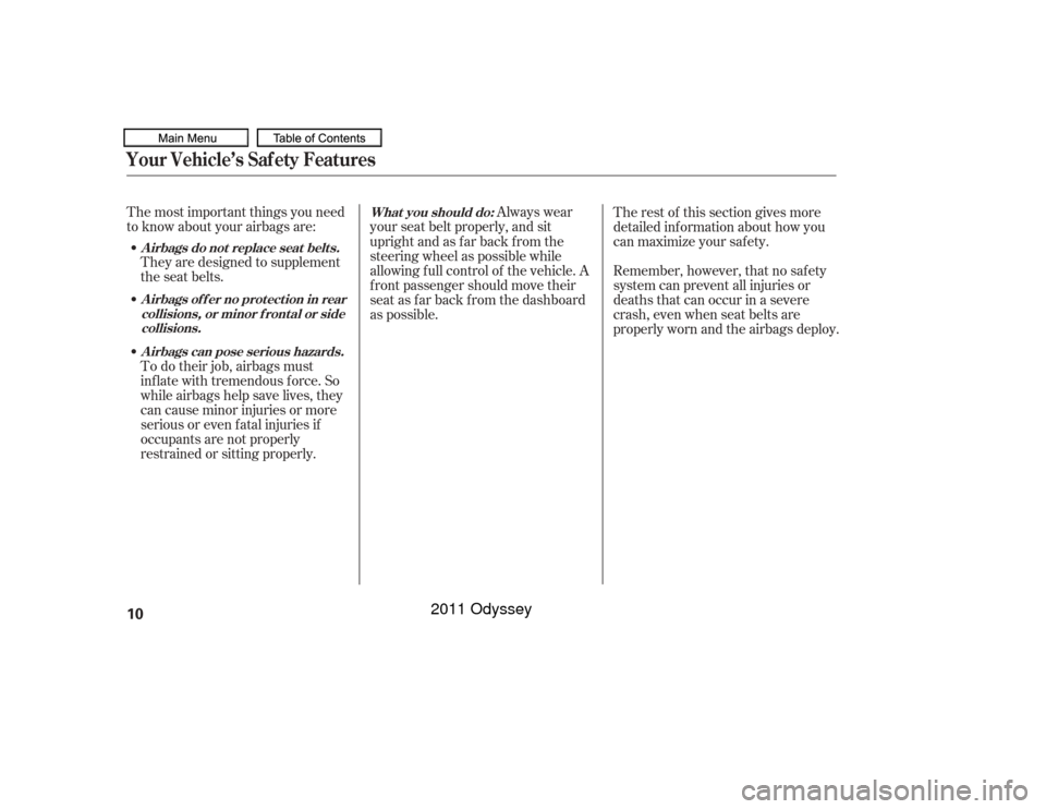 HONDA ODYSSEY 2011 RB3-RB4 / 4.G Owners Manual The most important things you need
to know about your airbags are:They are designed to supplement
the seat belts.
To do their job, airbags must
inf late with tremendous f orce. So
while airbags help s