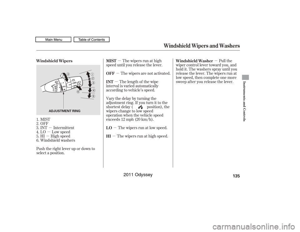 HONDA ODYSSEY 2011 RB3-RB4 / 4.G Owners Manual µ
µ
µ
µ µ
µ
µ
µ
µ The wipers run at high
speed until you release the lever.
The wipers are not activated.
The wipers run at low speed.
The wipers run at high speed. Pull the
wiper co