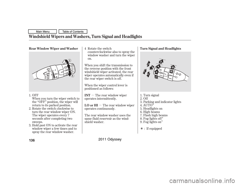 HONDA ODYSSEY 2011 RB3-RB4 / 4.G Owners Manual ÎÎ
Î
µ
µ
ÎTurn signal
Of f
Parking and indicator lights
AUTO
Headlights on
High beams
Flashhighbeams
Fog lights of f
Fog lights on
If equipped
Rotate the switch clockwise to
turn the rear 