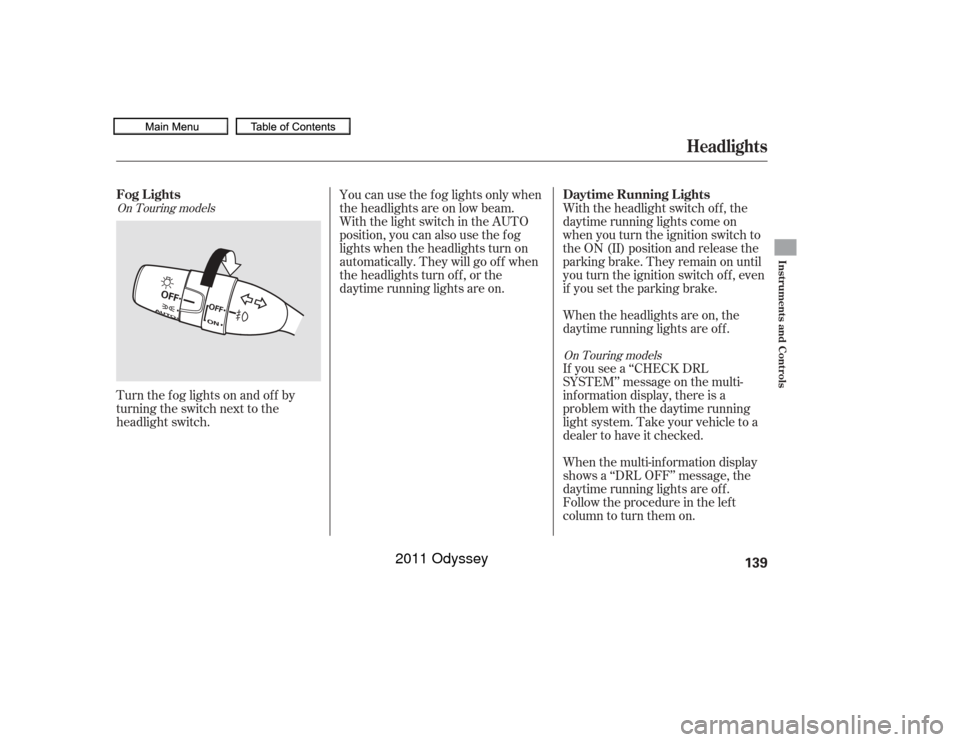 HONDA ODYSSEY 2011 RB3-RB4 / 4.G Owners Manual Turn the f og lights on and of f by
turning the switch next to the
headlight switch.When the multi-information display
shows a ‘‘DRL OFF’’ message, the
daytime running lights are of f .
Follow