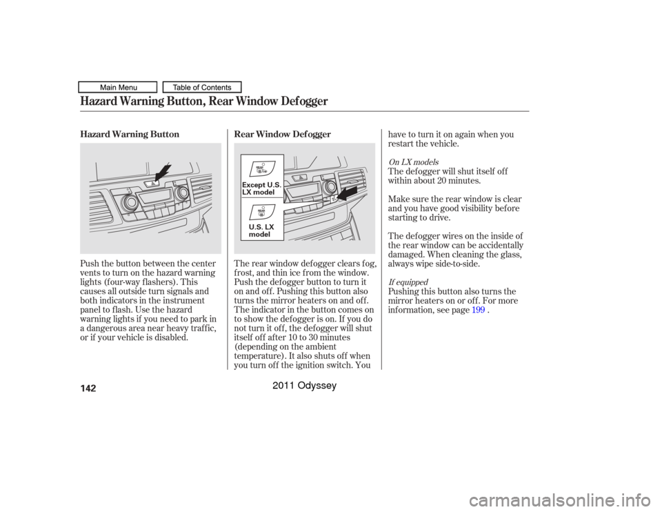 HONDA ODYSSEY 2011 RB3-RB4 / 4.G Owners Manual Push the button between the center
vents to turn on the hazard warning
lights (f our-way f lashers). This
causes all outside turn signals and
both indicators in the instrument
panel to f lash. Use the