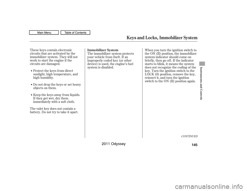 HONDA ODYSSEY 2011 RB3-RB4 / 4.G Owners Manual These keys contain electronic
circuits that are activated by the
immobilizer system. They will not
work to start the engine if the
circuits are damaged.Protect the keys f rom direct
sunlight, high tem