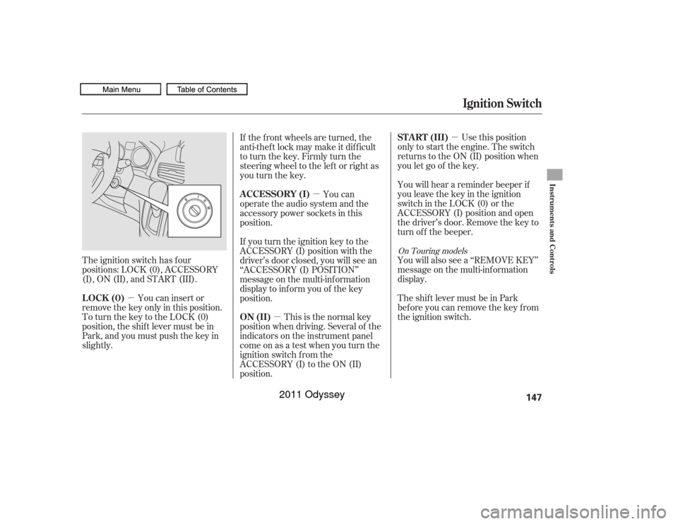 HONDA ODYSSEY 2011 RB3-RB4 / 4.G Owners Manual µ
µ µµ
Use this position
only to start the engine. The switch
returns to the ON (II) position when
you let go of the key.
You will hear a reminder beeper if
you leave the key in the ignition
s
