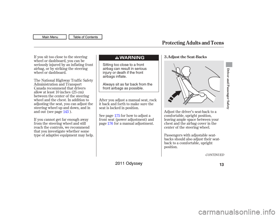 HONDA ODYSSEY 2011 RB3-RB4 / 4.G User Guide If you sit too close to the steering
wheel or dashboard, you can be
seriously injured by an inf lating f ront
airbag, or by striking the steering
wheel or dashboard.Adjust the driver’s seat-back to 