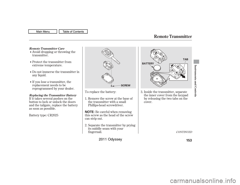 HONDA ODYSSEY 2011 RB3-RB4 / 4.G Owners Manual Inside the transmitter, separate
the inner cover f rom the keypad
by releasing the two tabs on the
cover.
To replace the battery:
Remove the screw at the base of
the transmitter with a small
Phillips-