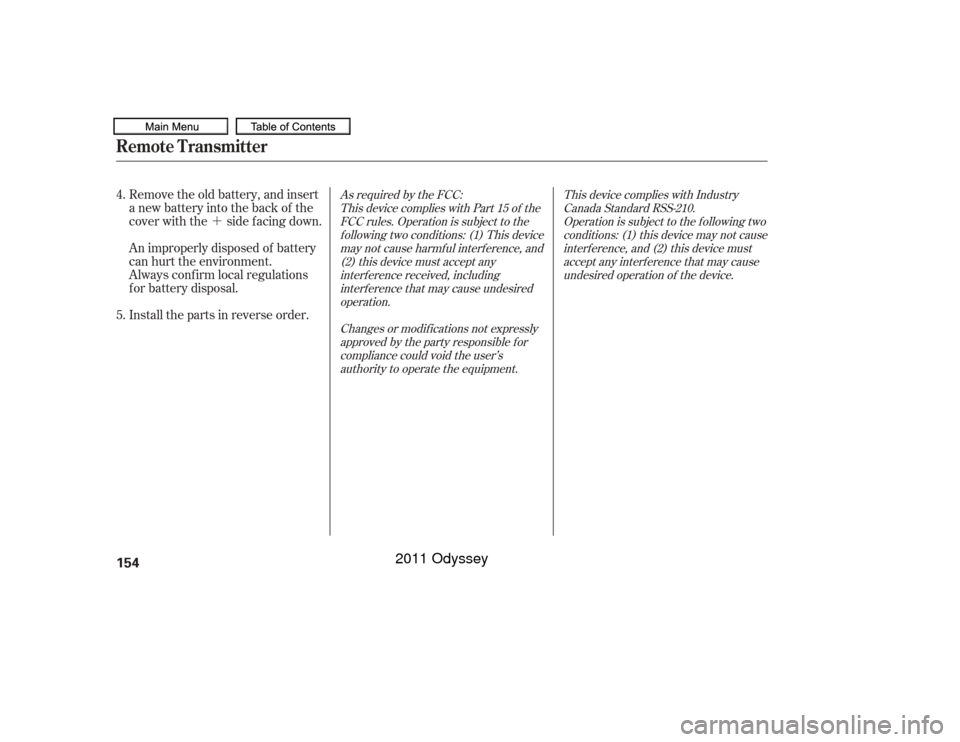 HONDA ODYSSEY 2011 RB3-RB4 / 4.G Owners Manual ´
As required by the FCC:This device complies with Part 15 of theFCC rules. Operation is subject to thef ollowing two conditions: (1) This devicemay not cause harmf ul interf erence, and(2) this dev