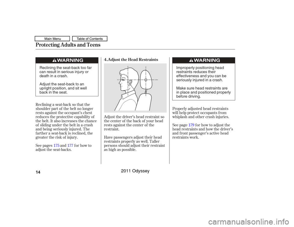 HONDA ODYSSEY 2011 RB3-RB4 / 4.G Owners Manual Properly adjusted head restraints
will help protect occupants f rom
whiplash and other crash injuries.
Adjust the driver’s head restraint so
the center of the back of your head
rests against the cen