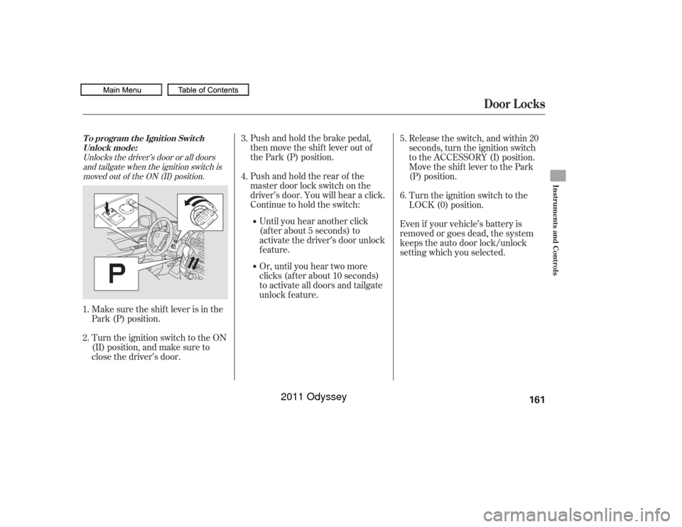 HONDA ODYSSEY 2011 RB3-RB4 / 4.G Owners Manual Unlocks the driver’s door or all doorsand tailgate when the ignition switch ismoved out of the ON (II) position.
Make sure the shif t lever is in the
Park (P) position.
Turn the ignition switch to t