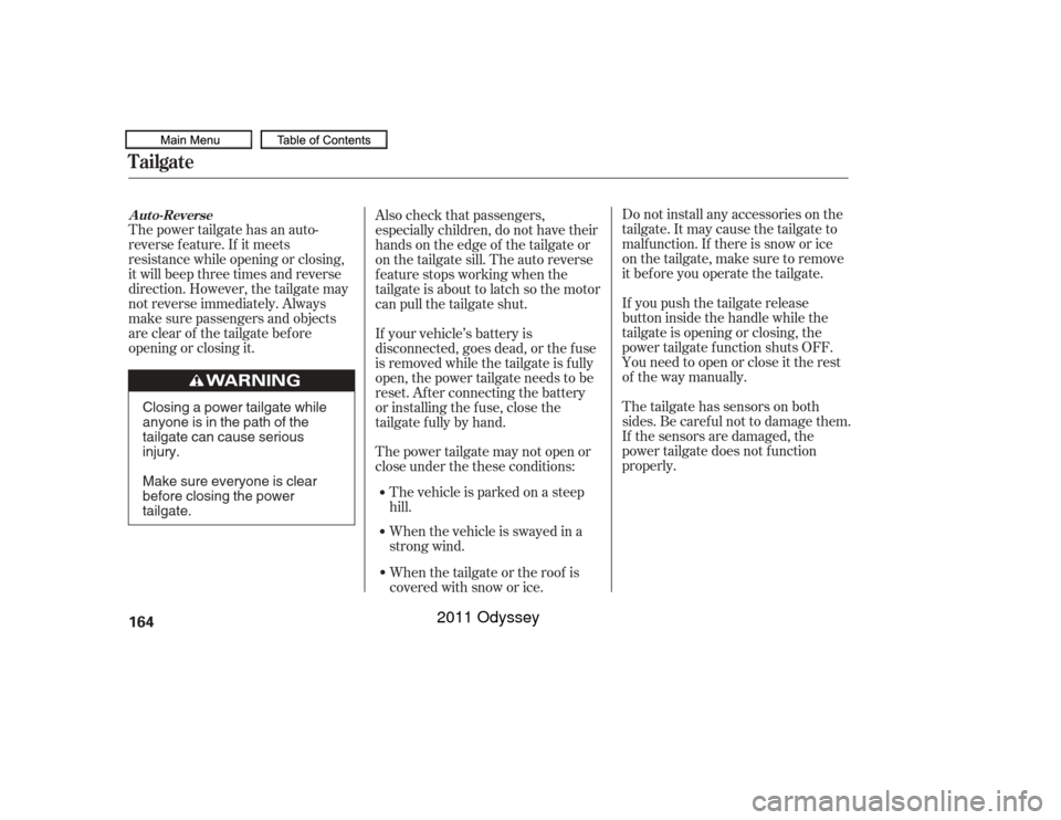 HONDA ODYSSEY 2011 RB3-RB4 / 4.G Owners Manual The power tailgate has an auto-
reverse f eature. If it meets
resistance while opening or closing,
it will beep three times and reverse
direction. However, the tailgate may
not reverse immediately. Al