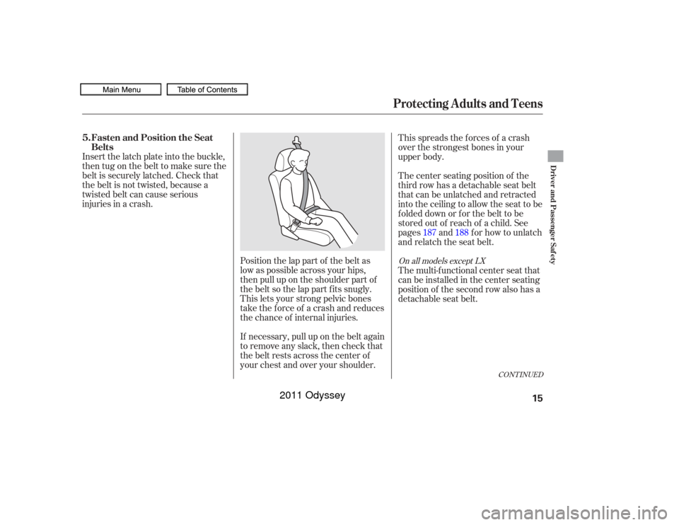 HONDA ODYSSEY 2011 RB3-RB4 / 4.G User Guide Position the lap part of the belt as
low as possible across your hips,
then pull up on the shoulder part of
the belt so the lap part f its snugly.
This lets your strong pelvic bones
take the force of 