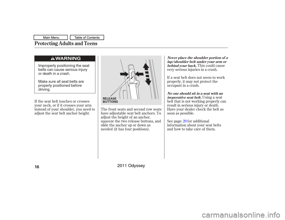 HONDA ODYSSEY 2011 RB3-RB4 / 4.G User Guide This could cause
very serious injuries in a crash.
If a seat belt does not seem to work
properly, it may not protect the
occupant in a crash.
Using a seat
belt that is not working properly can
result 