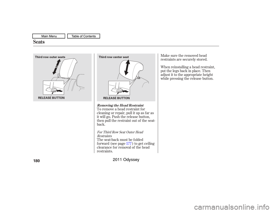 HONDA ODYSSEY 2011 RB3-RB4 / 4.G Owners Manual To remove a head restraint f or
cleaning or repair, pull it up as f ar as
it will go. Push the release button,
then pull the restraint out of the seat-
back.Make sure the removed head
restraints are s