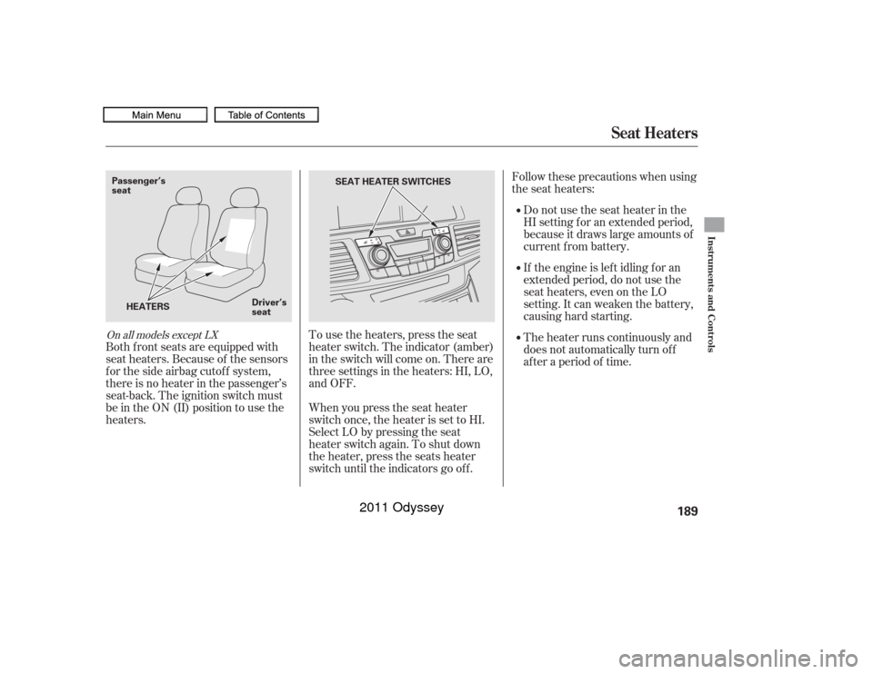 HONDA ODYSSEY 2011 RB3-RB4 / 4.G Owners Manual Follow these precautions when using
the seat heaters:If the engine is lef t idling f or an
extended period, do not use the
seat heaters, even on the LO
setting. It can weaken the battery,
causing hard