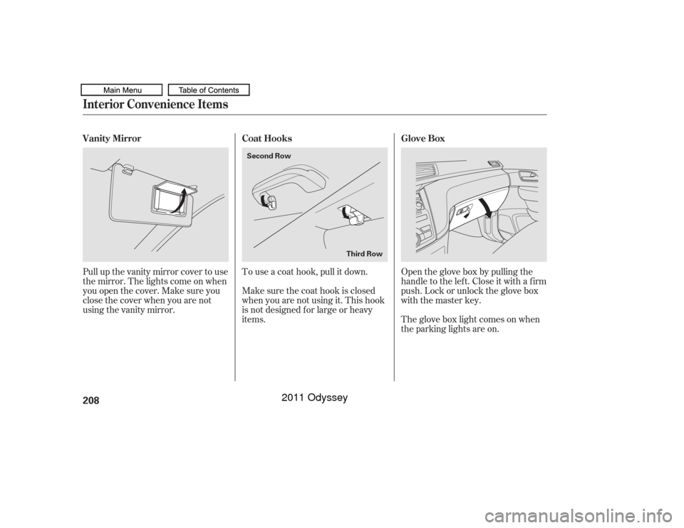 HONDA ODYSSEY 2011 RB3-RB4 / 4.G Owners Manual Open the glove box by pulling the
handle to the lef t. Close it with a f irm
push. Lock or unlock the glove box
with the master key.
The glove box light comes on when
the parking lights are on.
To use HONDA ODYSSEY 2011 RB3-RB4 / 4.G Owners Manual Open the glove box by pulling the
handle to the lef t. Close it with a f irm
push. Lock or unlock the glove box
with the master key.
The glove box light comes on when
the parking lights are on.
To use