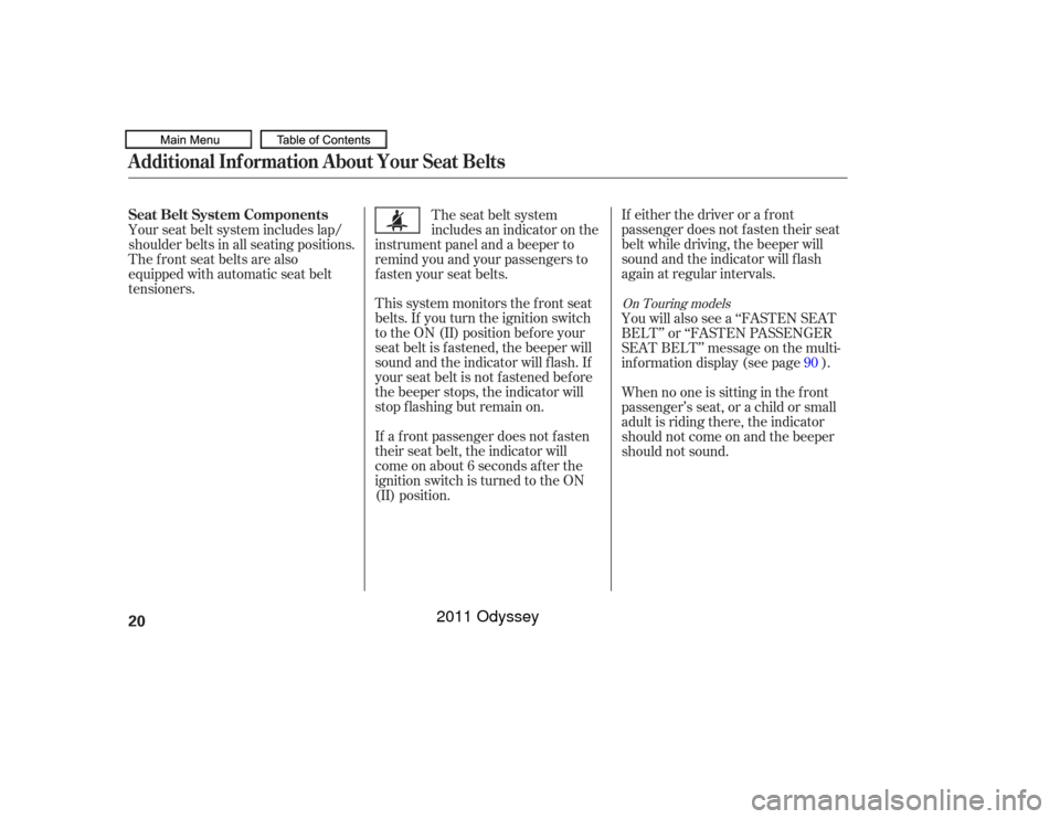 HONDA ODYSSEY 2011 RB3-RB4 / 4.G Owners Manual If either the driver or a f ront
passenger does not f asten their seat
belt while driving, the beeper will
sound and the indicator will f lash
again at regular intervals.
This system monitors the f ro