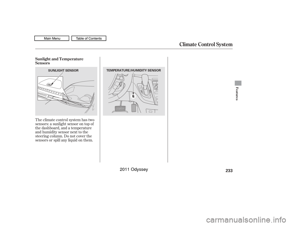 HONDA ODYSSEY 2011 RB3-RB4 / 4.G Owners Manual Theclimatecontrolsystemhastwo
sensors: a sunlight sensor on top of
the dashboard, and a temperature
and humidity sensor next to the
steering column. Do not cover the
sensors or spill any liquid on the