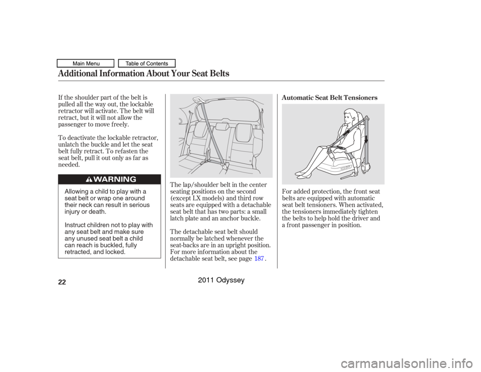 HONDA ODYSSEY 2011 RB3-RB4 / 4.G Owners Manual If the shoulder part of the belt is
pulled all the way out, the lockable
retractor will activate. The belt will
retract, but it will not allow the
passenger to move f reely.
To deactivate the lockable