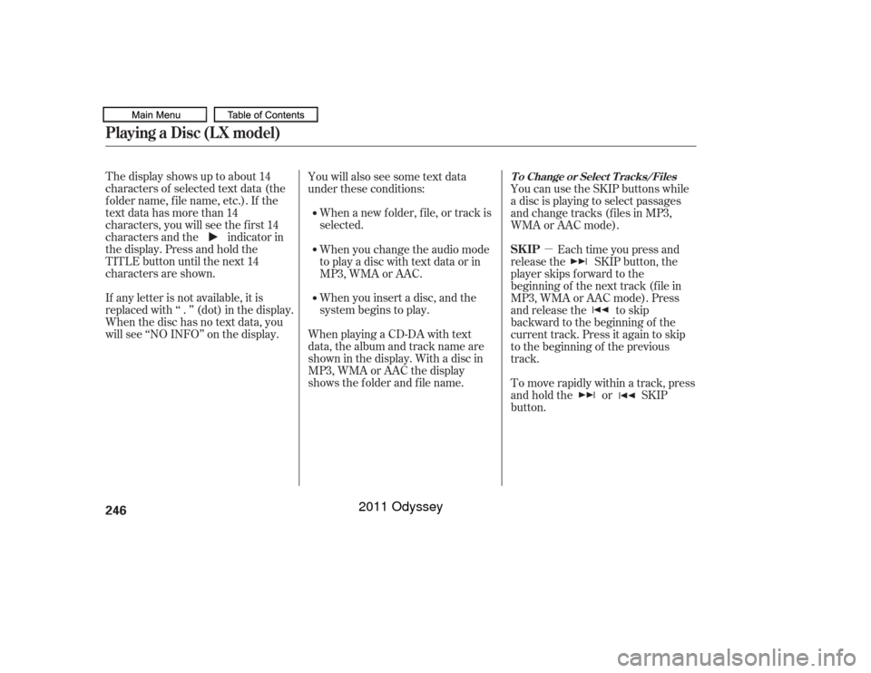 HONDA ODYSSEY 2011 RB3-RB4 / 4.G Owners Manual µ
The display shows up to about 14
characters of selected text data (the
foldername,filename,etc.).If the
text data has more than 14
characters, you will see the first 14
characters and the indicato