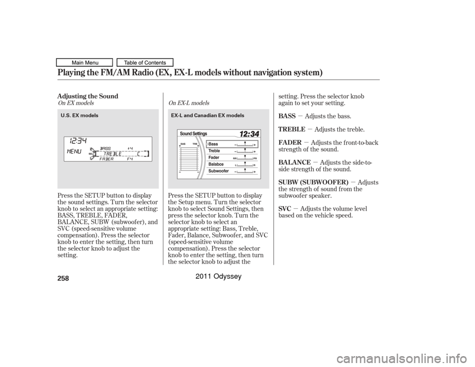 HONDA ODYSSEY 2011 RB3-RB4 / 4.G Owners Manual µµ
µ
µ
µ
µ
Press the SETUP button to display
the sound settings. Turn the selector
knob to select an appropriate setting:
BASS, TREBLE, FADER,
BALANCE, SUBW (subwoof er), and
SVC (speed-se