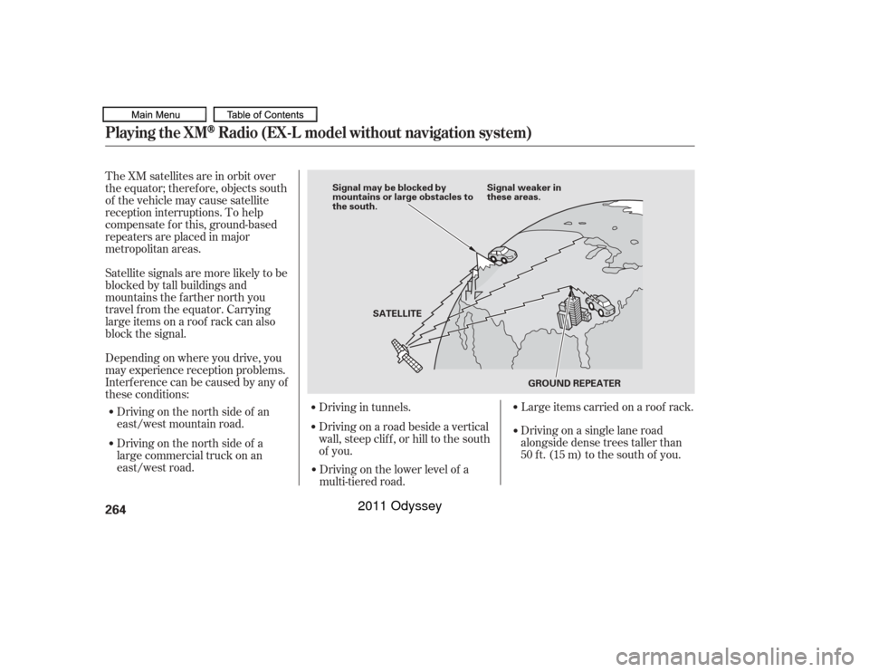 HONDA ODYSSEY 2011 RB3-RB4 / 4.G Owners Manual The XM satellites are in orbit over
the equator; therefore, objects south
of the vehicle may cause satellite
reception interruptions. To help
compensate f or this, ground-based
repeaters are placed in