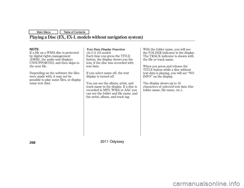 HONDA ODYSSEY 2011 RB3-RB4 / 4.G Owners Manual If a f ile on a WMA disc is protected
by digital rights management
(DRM), the audio unit displays
UNSUPPORTED, and then skips to
the next f ile.
Depending on the sof tware the f iles
were made with, i