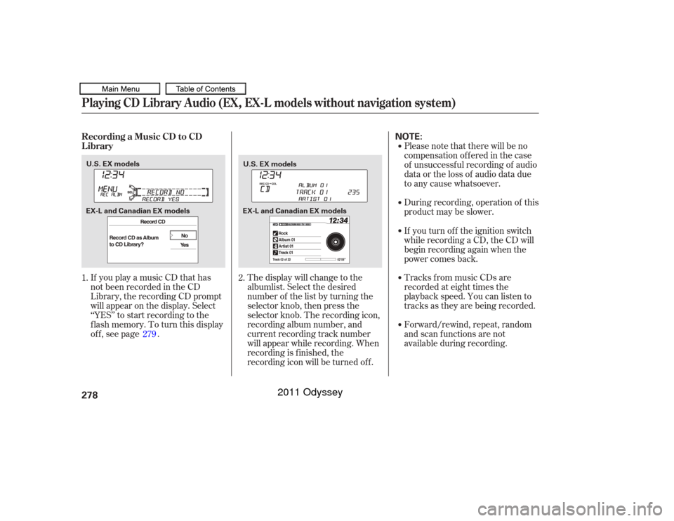 HONDA ODYSSEY 2011 RB3-RB4 / 4.G Owners Manual If you play a music CD that has
not been recorded in the CD
Library, the recording CD prompt
will appear on the display. Select
‘‘YES’’ to start recording to the
f lash memory. To turn this di