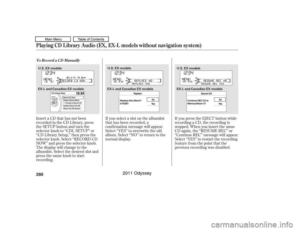 HONDA ODYSSEY 2011 RB3-RB4 / 4.G Owners Manual InsertaCDthathasnotbeen
recorded in the CD Library, press
the SETUP button and turn the
selector knob to ‘‘CDL SETUP’’ or
‘‘CD Library Setup,’’ then press the
selector knob. Select ‘